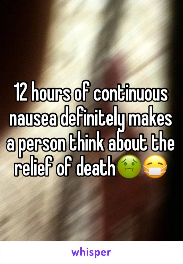 12 hours of continuous nausea definitely makes a person think about the relief of death🤢😷