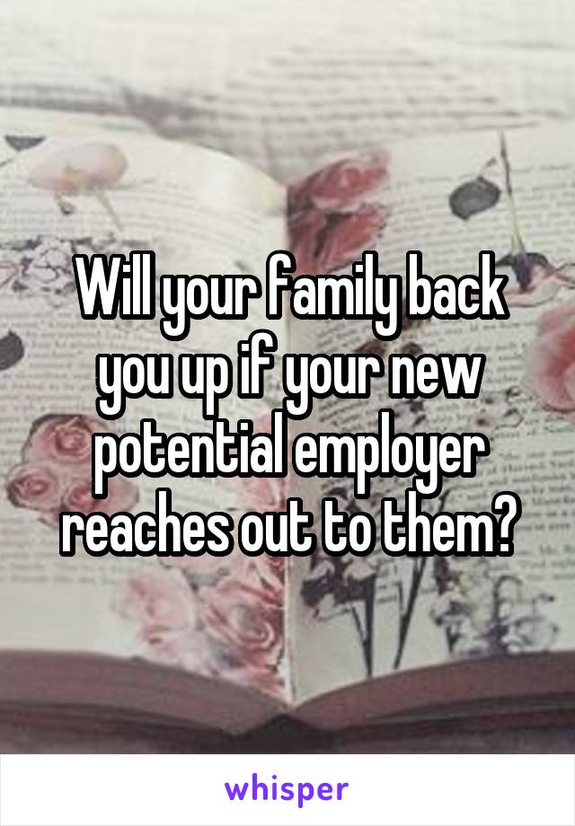 Will your family back you up if your new potential employer reaches out to them?