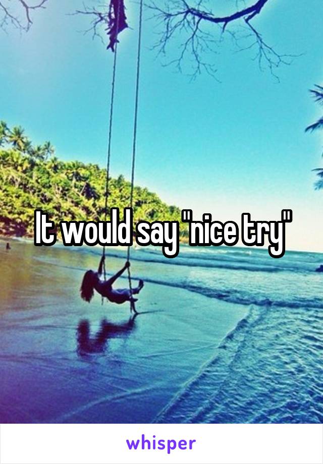 It would say "nice try"