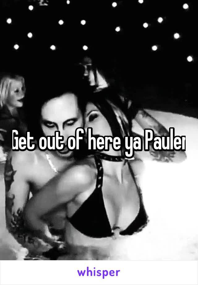 Get out of here ya Pauler