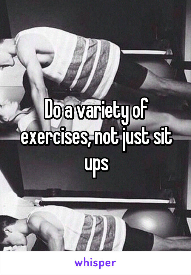 Do a variety of exercises, not just sit ups