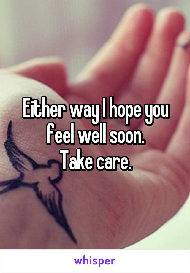 Either way I hope you feel well soon.
Take care.