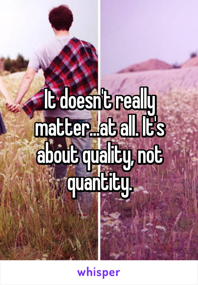 It doesn't really matter...at all. It's about quality, not quantity.