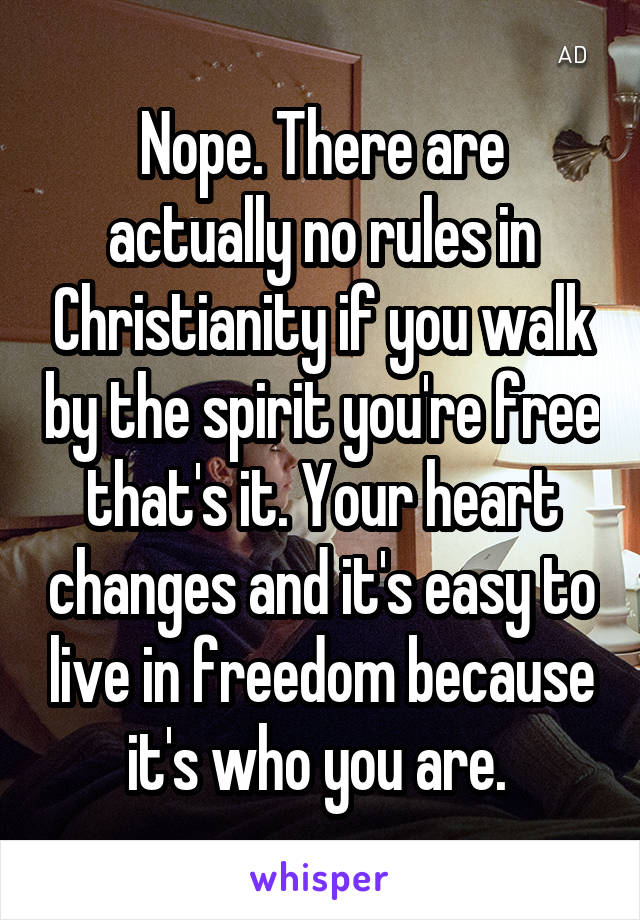 Nope. There are actually no rules in Christianity if you walk by the spirit you're free that's it. Your heart changes and it's easy to live in freedom because it's who you are. 