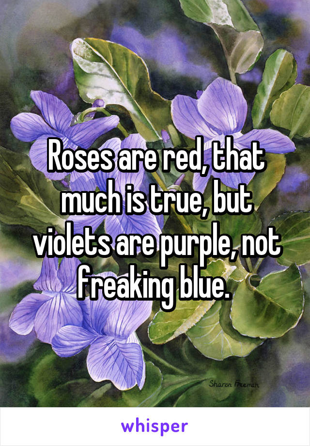Roses are red, that much is true, but violets are purple, not freaking blue. 
