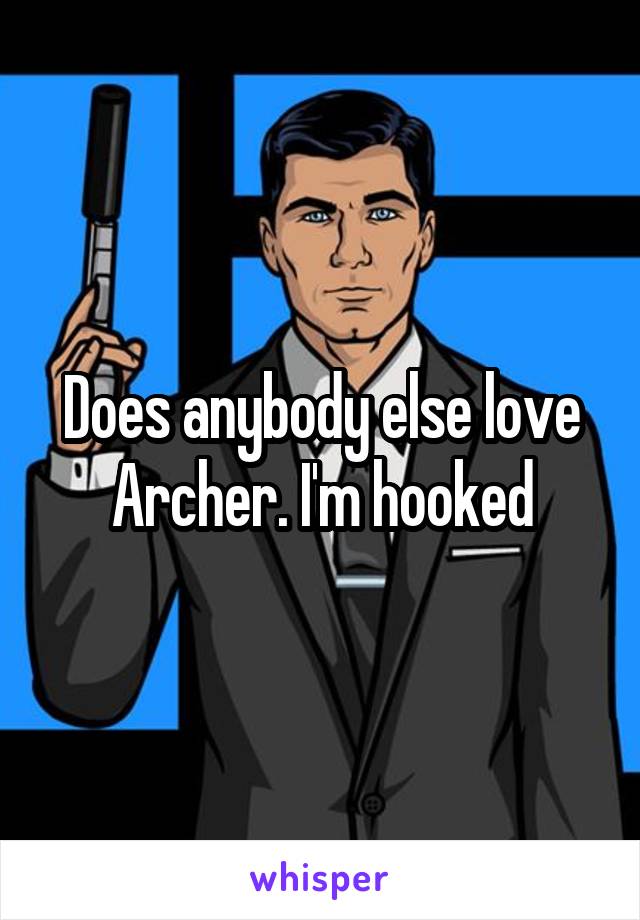 Does anybody else love Archer. I'm hooked