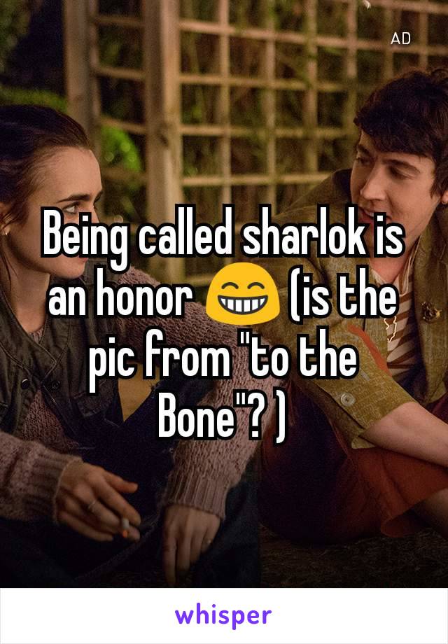 Being called sharlok is an honor 😁 (is the pic from "to the Bone"? )