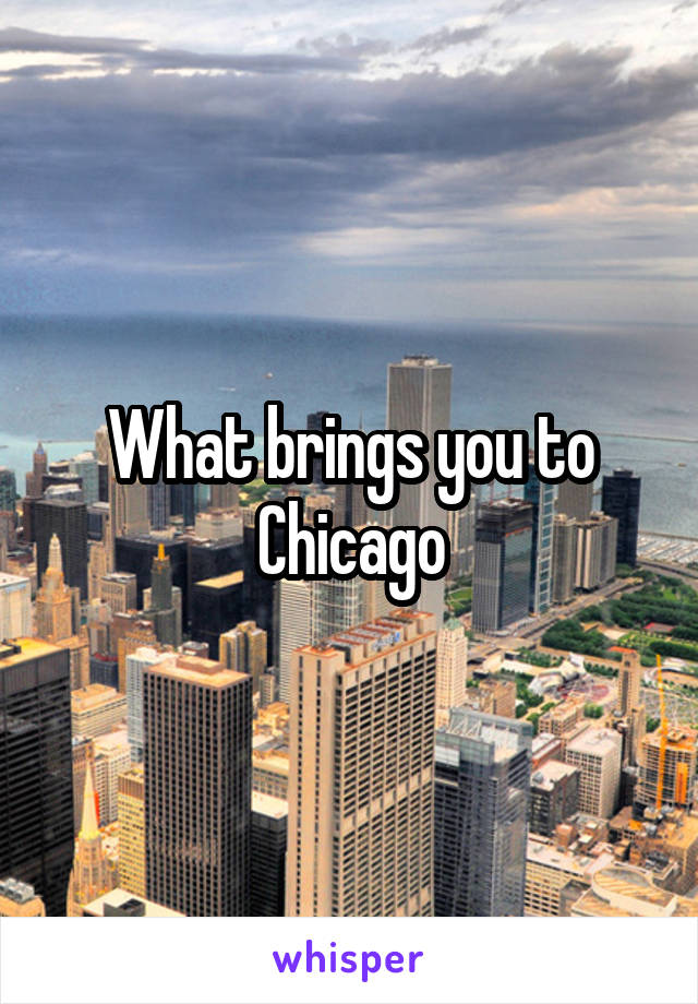 What brings you to Chicago