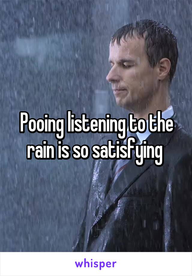 Pooing listening to the rain is so satisfying 