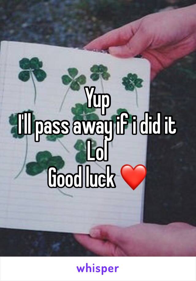 Yup 
I'll pass away if i did it 
Lol 
Good luck ❤️