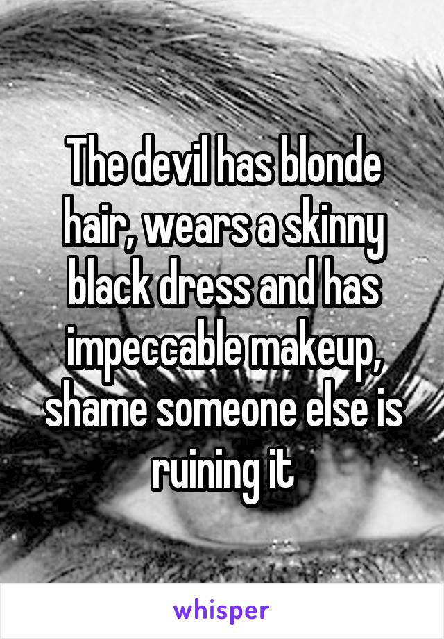 The devil has blonde hair, wears a skinny black dress and has impeccable makeup, shame someone else is ruining it