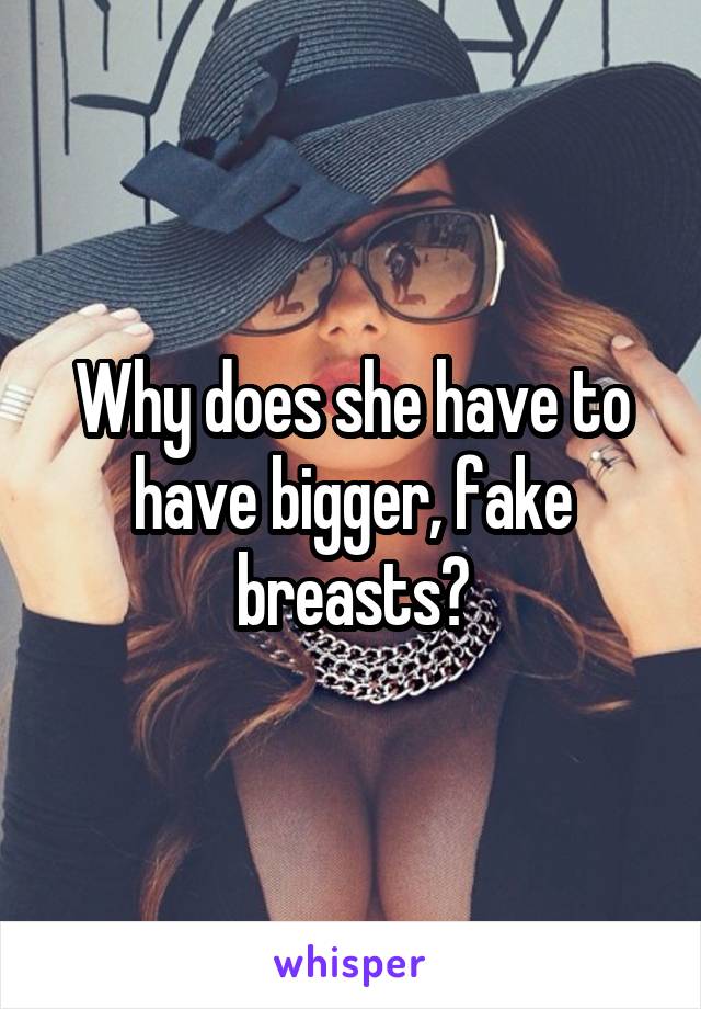 Why does she have to have bigger, fake breasts?