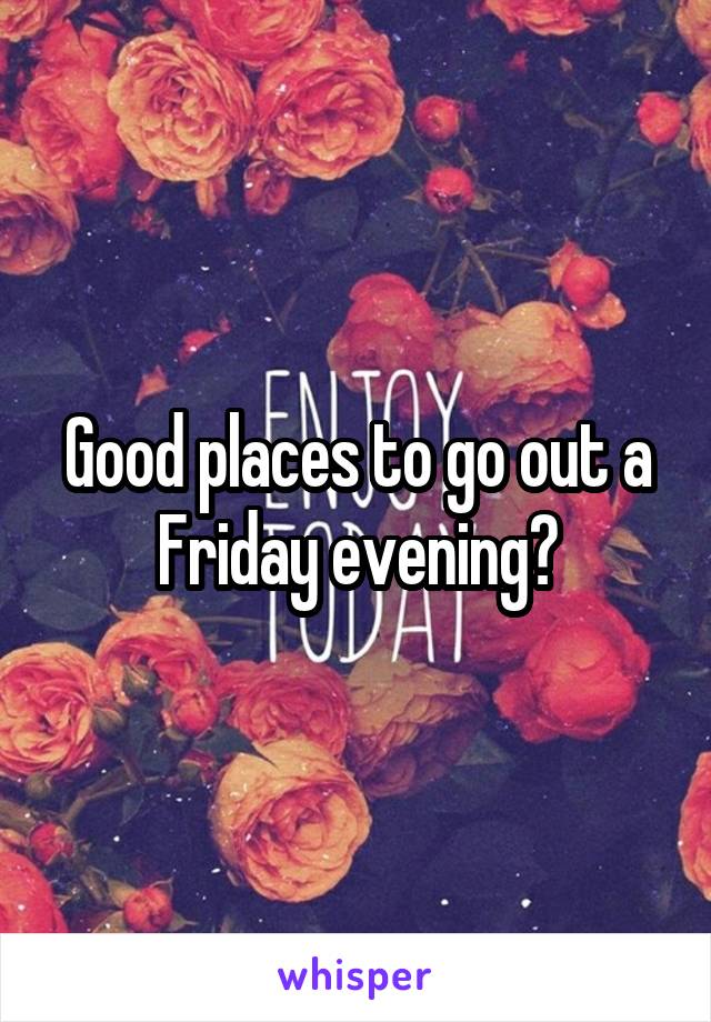 Good places to go out a Friday evening?