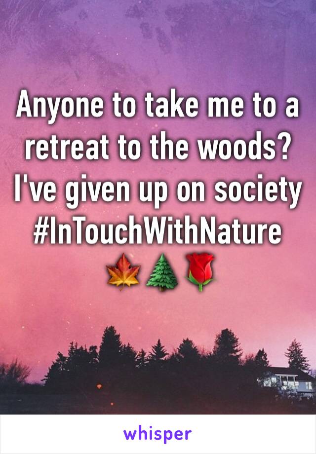 Anyone to take me to a retreat to the woods? I've given up on society  #InTouchWithNature
 🍁🌲🌹