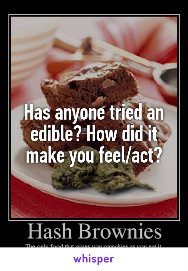 Has anyone tried an edible? How did it make you feel/act?