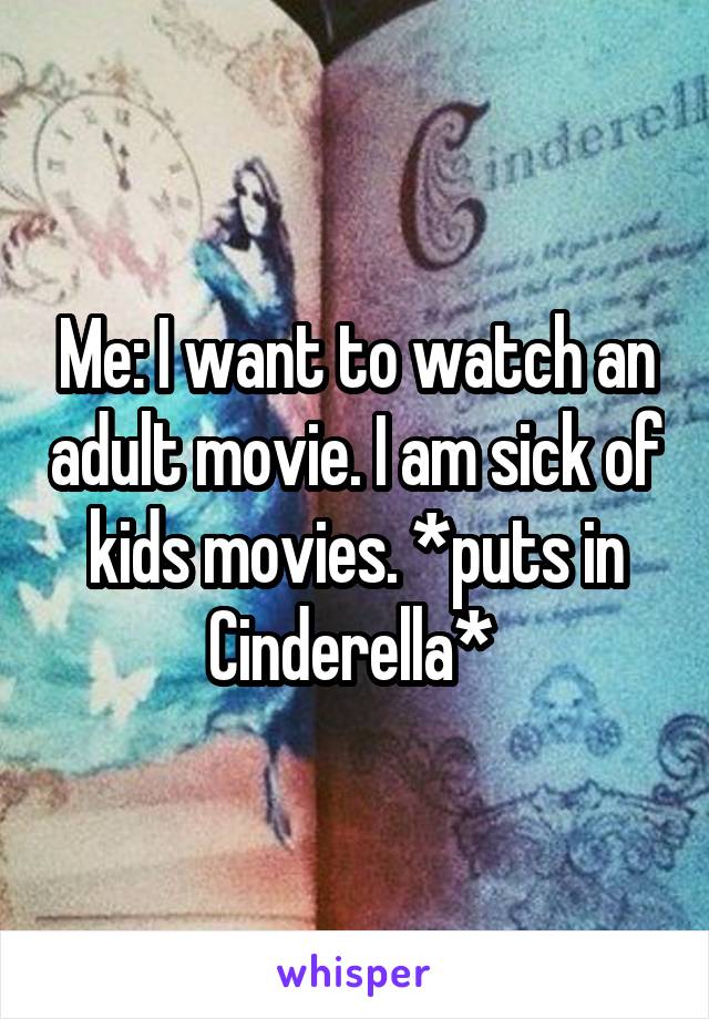 Me: I want to watch an adult movie. I am sick of kids movies. *puts in Cinderella* 