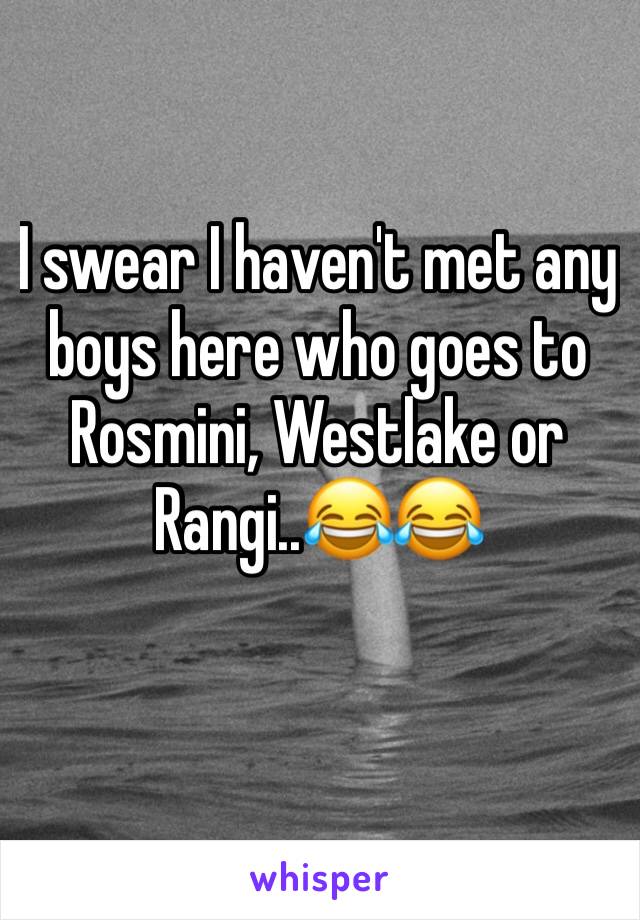 I swear I haven't met any boys here who goes to Rosmini, Westlake or Rangi..😂😂