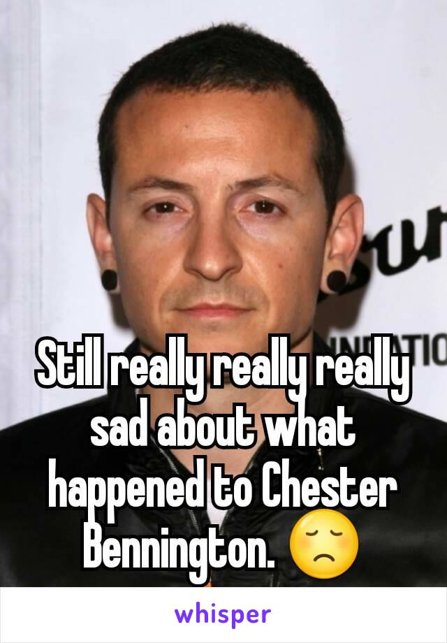 Still really really really sad about what happened to Chester Bennington. 😞