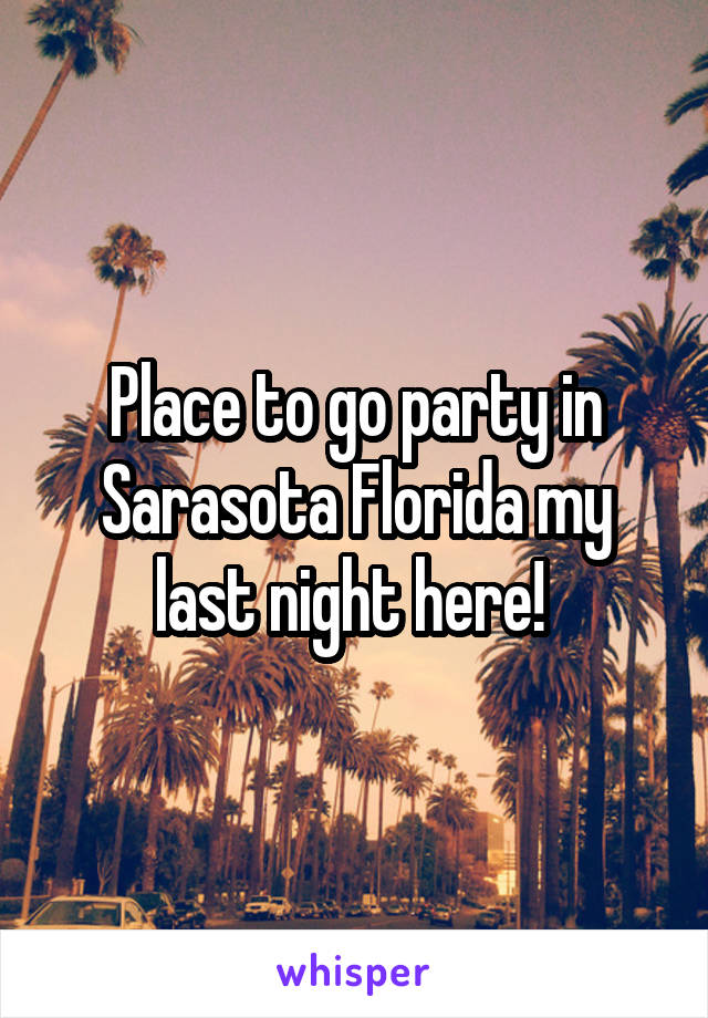 Place to go party in Sarasota Florida my last night here! 