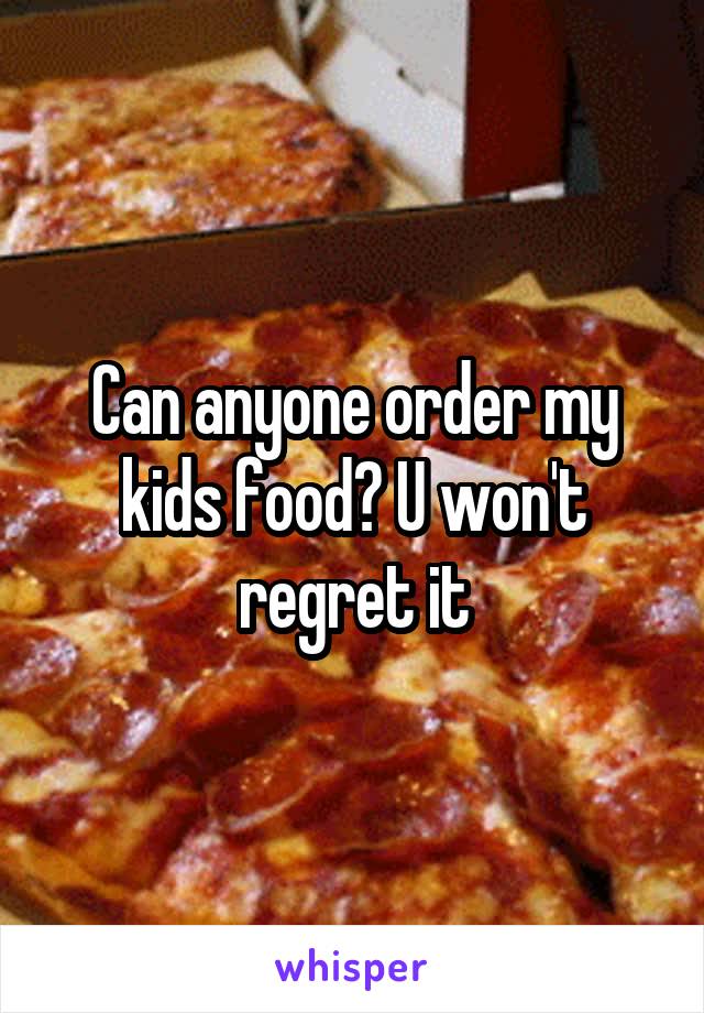 Can anyone order my kids food? U won't regret it