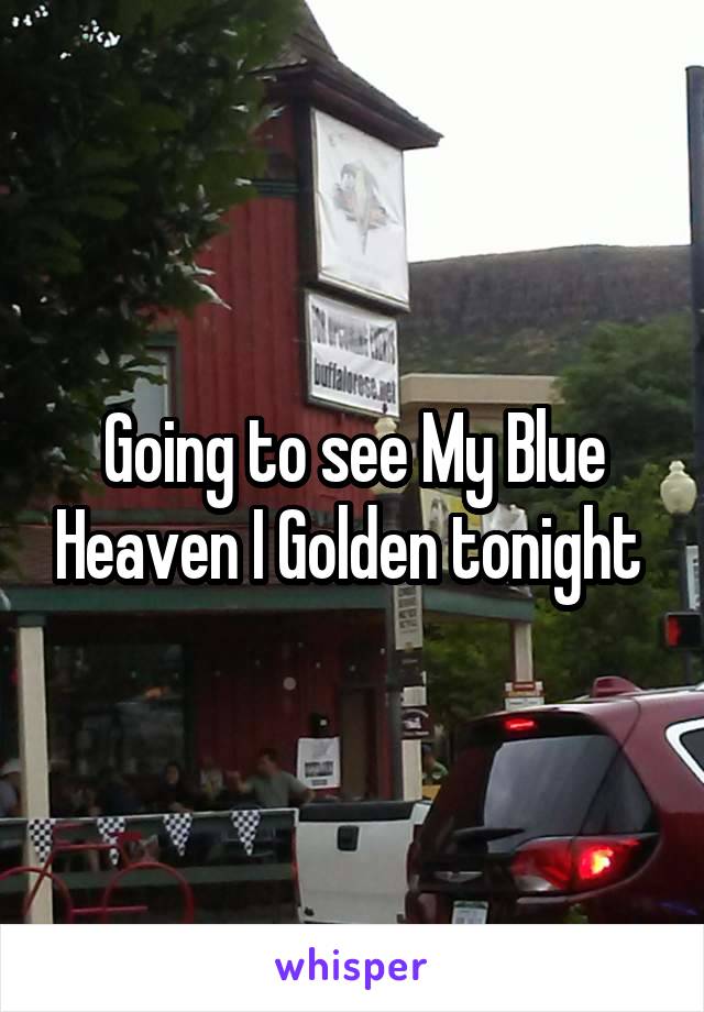Going to see My Blue Heaven I Golden tonight 