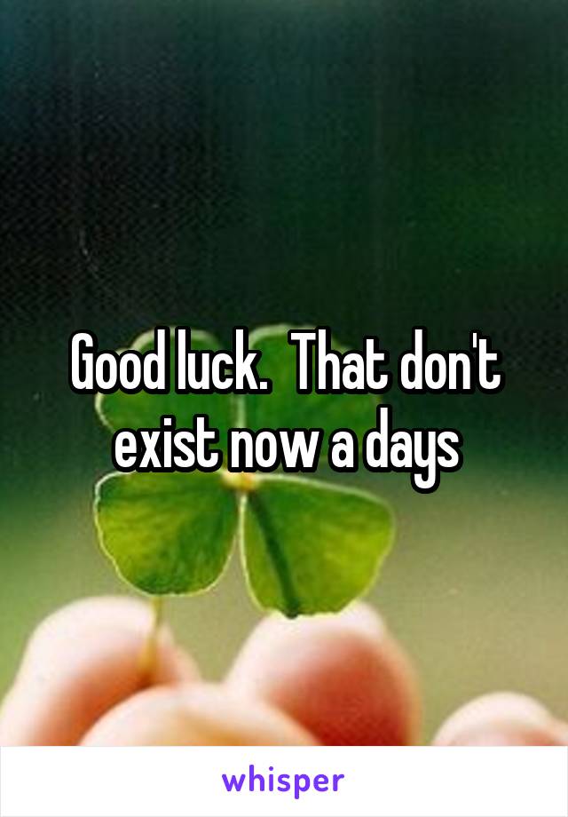 Good luck.  That don't exist now a days