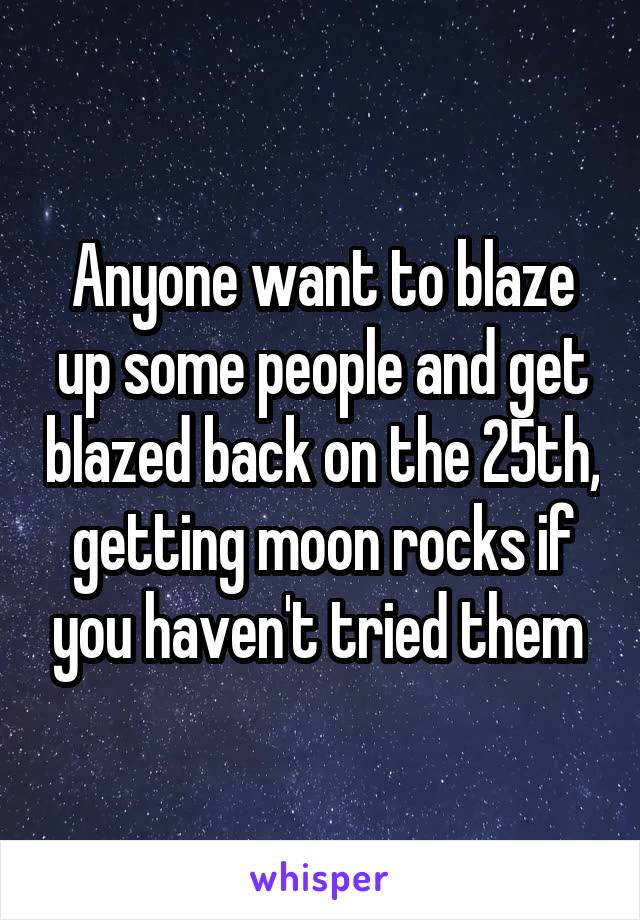 Anyone want to blaze up some people and get blazed back on the 25th, getting moon rocks if you haven't tried them 