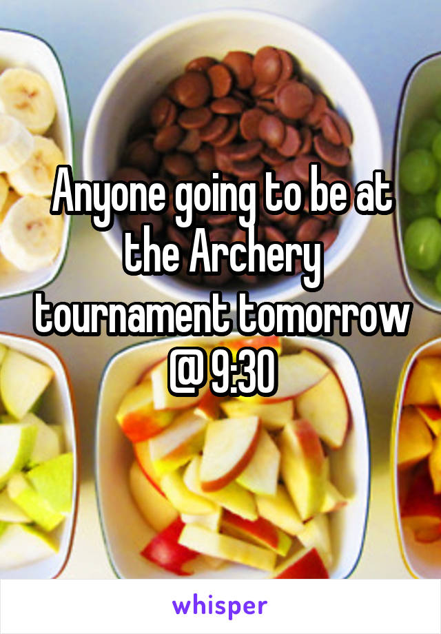 Anyone going to be at the Archery tournament tomorrow @ 9:30
