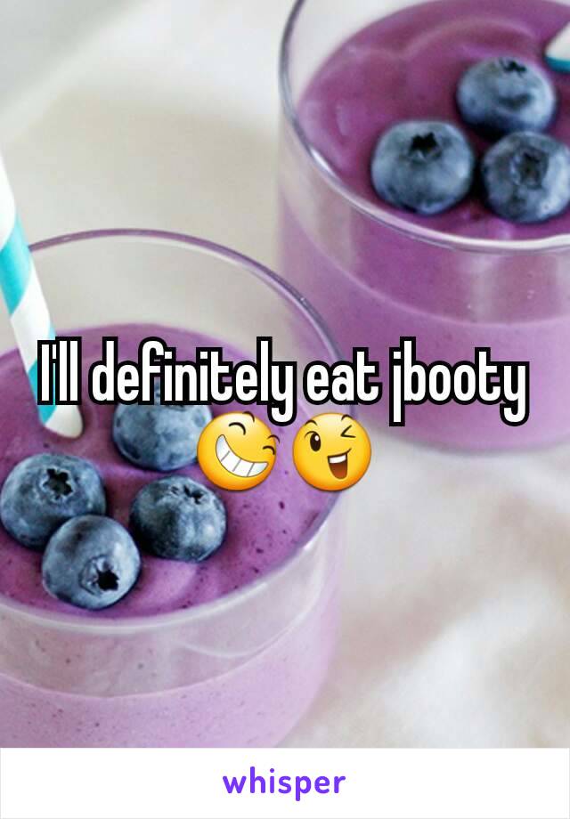 I'll definitely eat jbooty 😆😉