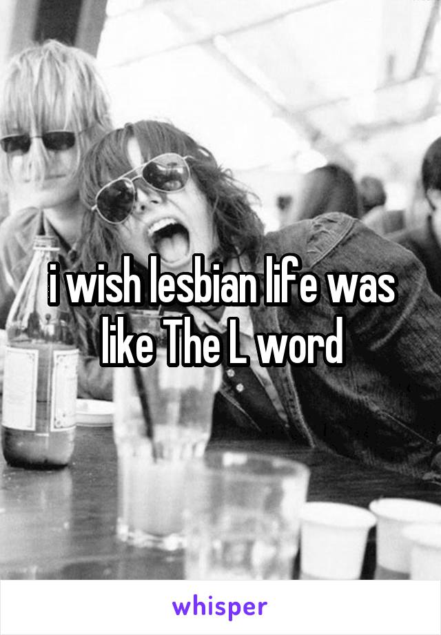 i wish lesbian life was like The L word