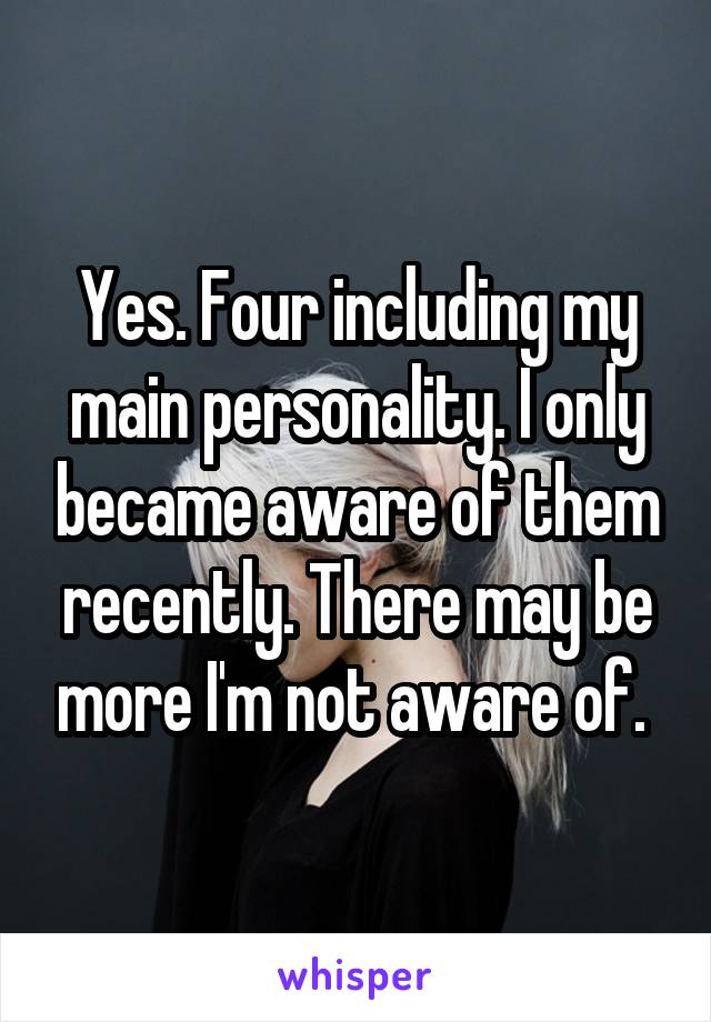 Yes. Four including my main personality. I only became aware of them recently. There may be more I'm not aware of. 
