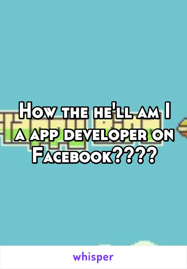 How the he'll am I a app developer on Facebook????