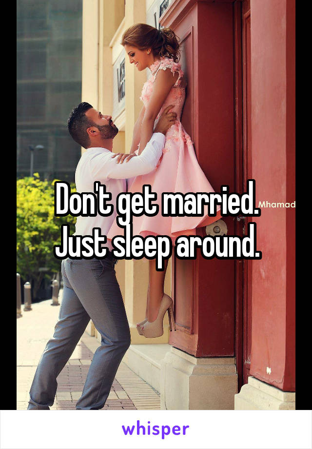 Don't get married.
Just sleep around.