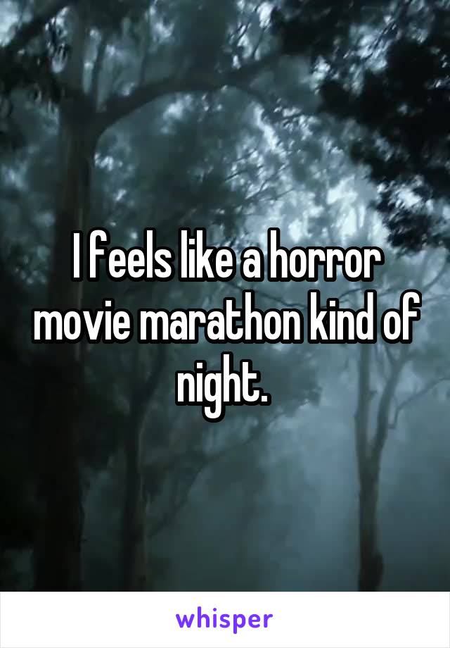 I feels like a horror movie marathon kind of night. 