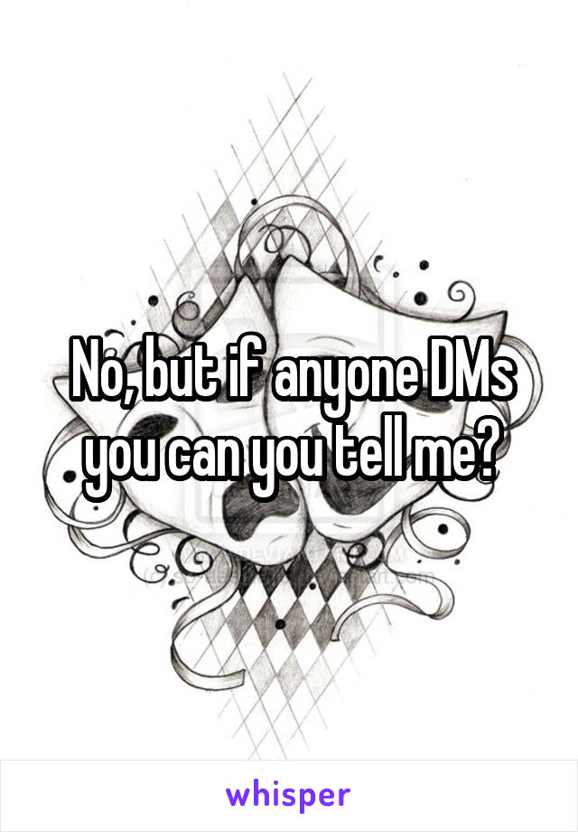 No, but if anyone DMs you can you tell me?