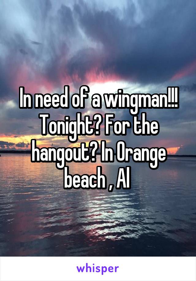 In need of a wingman!!! Tonight? For the hangout? In Orange beach , Al 