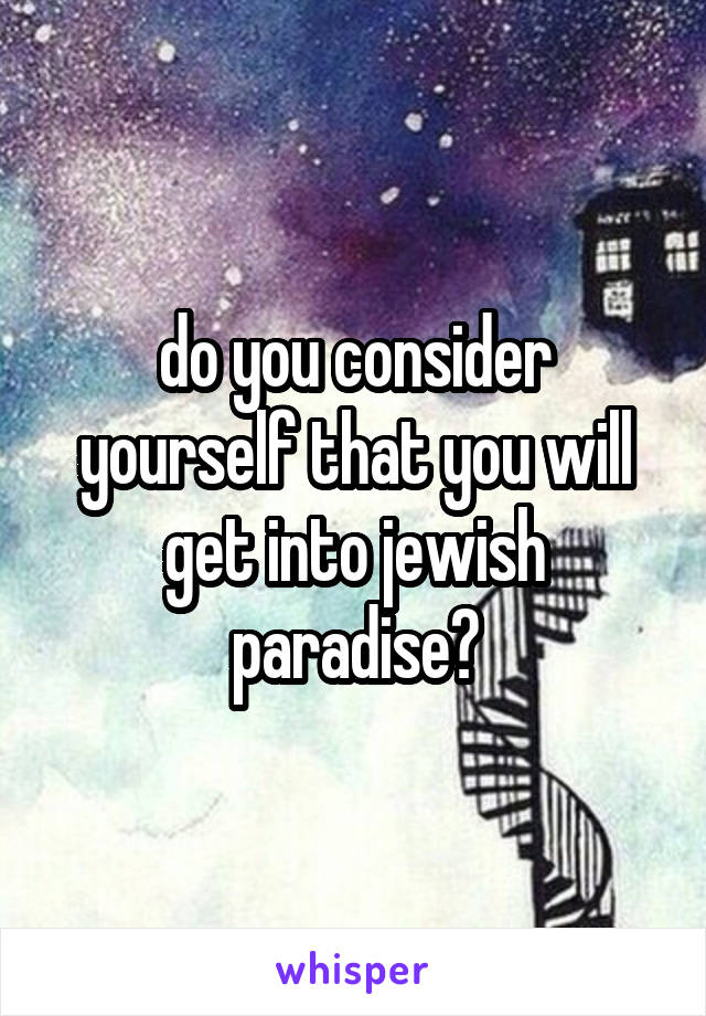 do you consider yourself that you will get into jewish paradise?