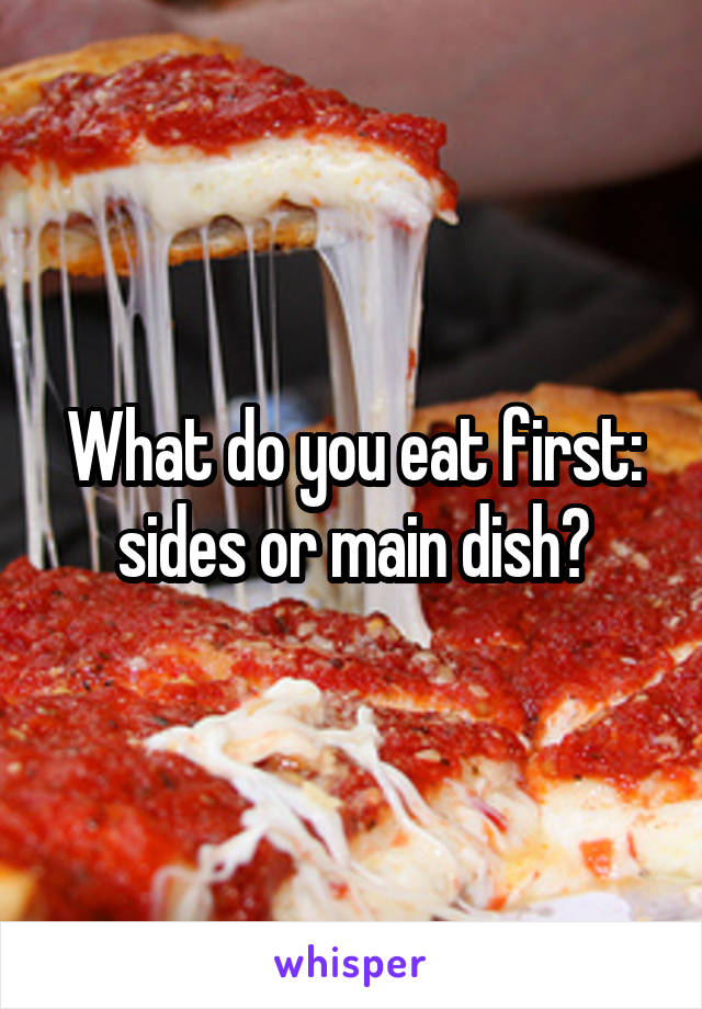 What do you eat first: sides or main dish?