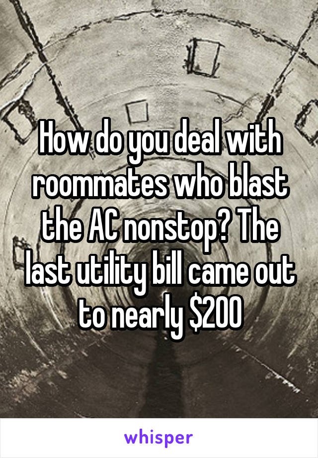 How do you deal with roommates who blast the AC nonstop? The last utility bill came out to nearly $200