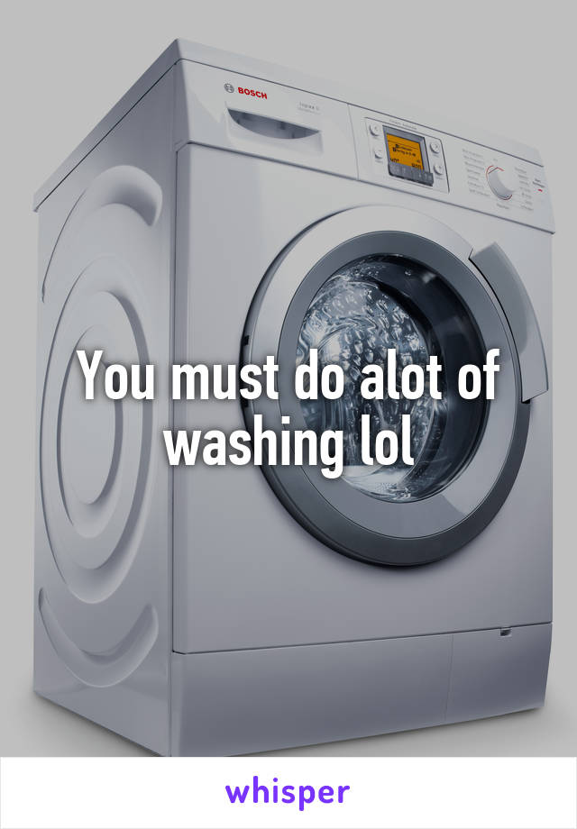 You must do alot of washing lol