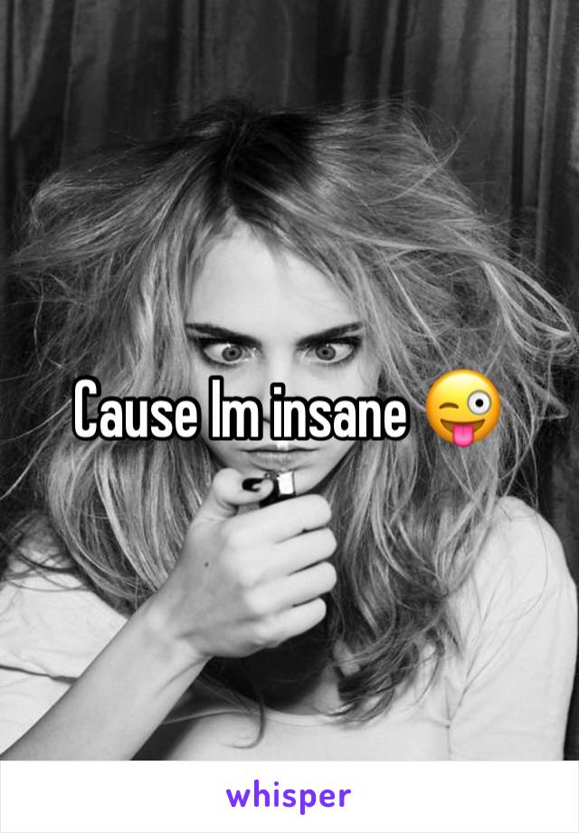 Cause Im insane 😜