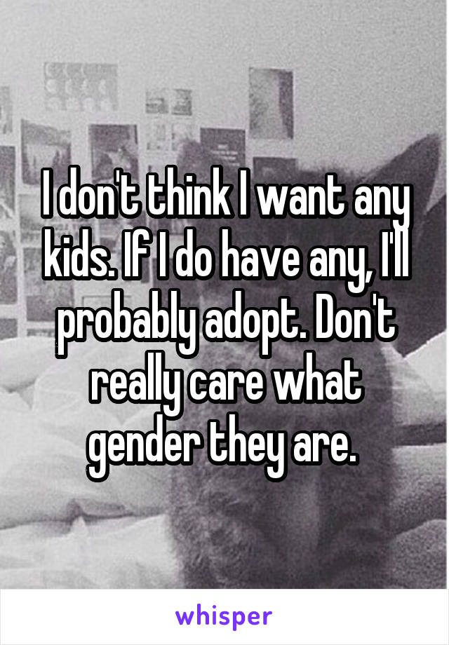 I don't think I want any kids. If I do have any, I'll probably adopt. Don't really care what gender they are. 