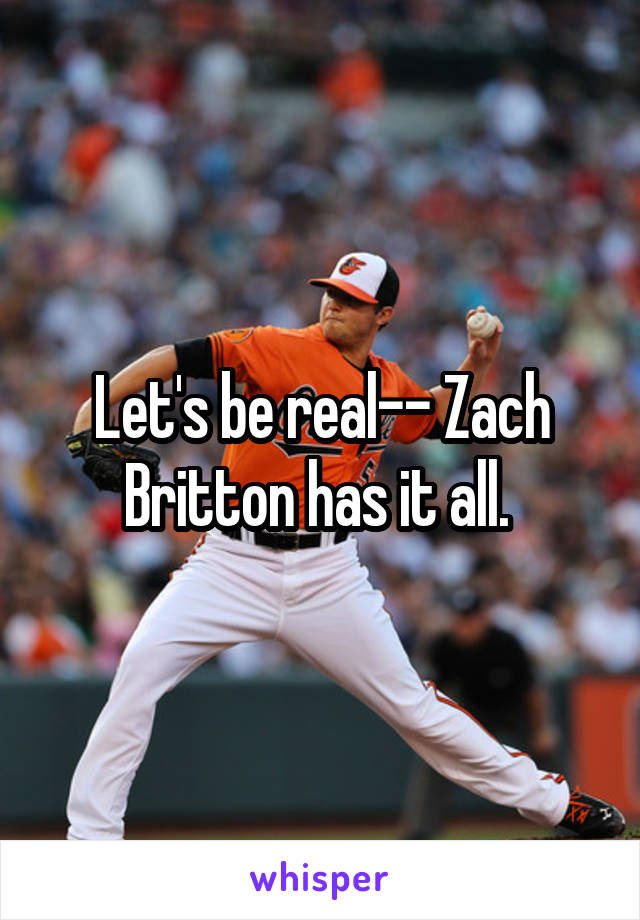 Let's be real-- Zach Britton has it all. 