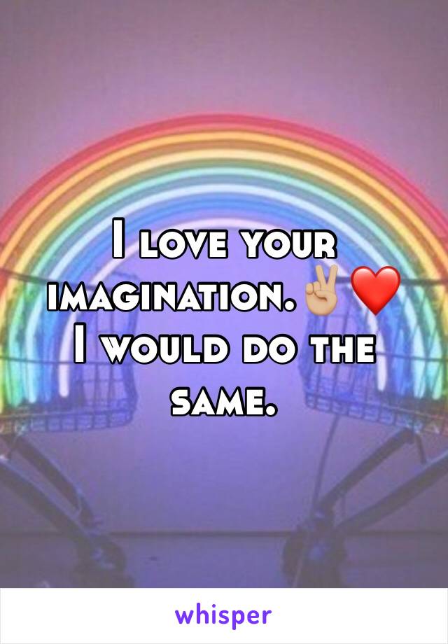 I love your imagination.✌🏼❤️
I would do the same.