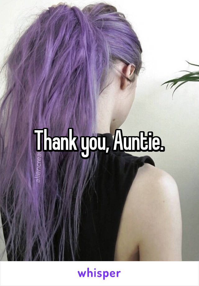 Thank you, Auntie. 