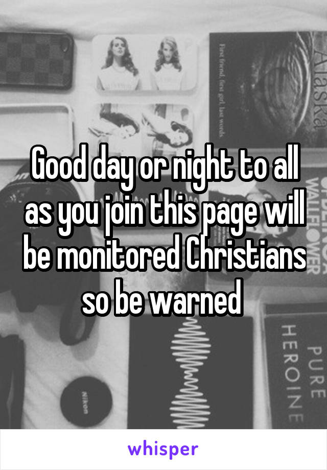 Good day or night to all as you join this page will be monitored Christians so be warned 