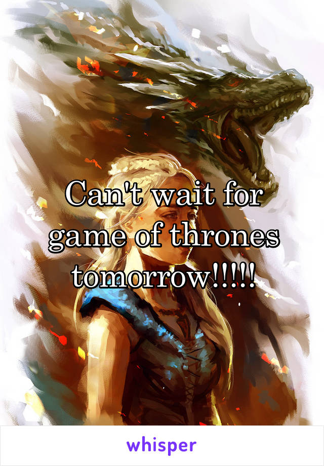 Can't wait for game of thrones tomorrow!!!!!