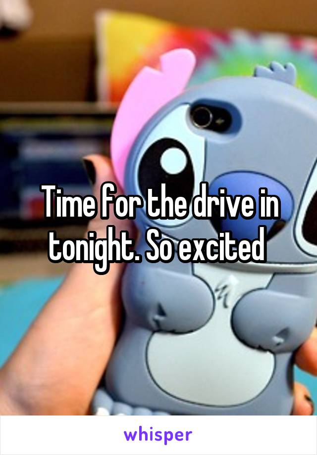 Time for the drive in tonight. So excited 