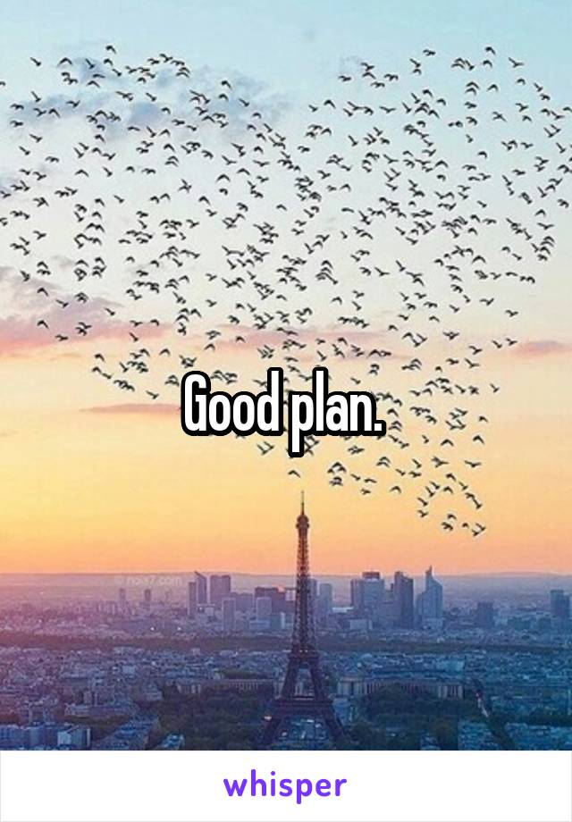 Good plan. 