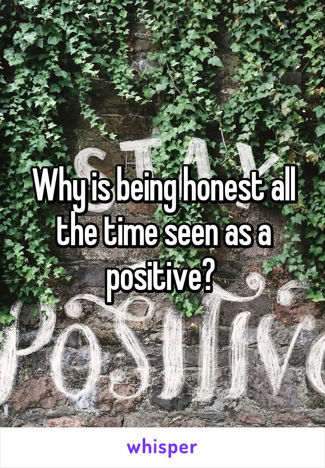 Why is being honest all the time seen as a positive? 